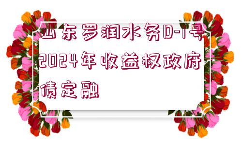 山東羅潤水務(wù)D-1號2024年收益權(quán)政府債定融