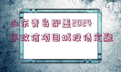 山東青島即墨2024年政信項目城投債定融