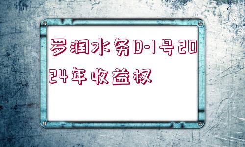 羅潤水務(wù)D-1號(hào)2024年收益權(quán)