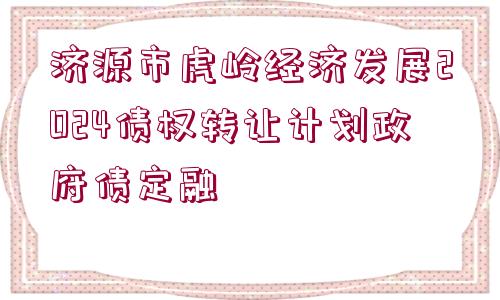 濟源市虎嶺經(jīng)濟發(fā)展2024債權轉讓計劃政府債定融