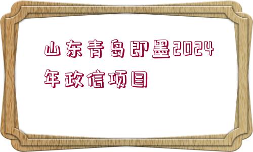 山東青島即墨2024年政信項(xiàng)目