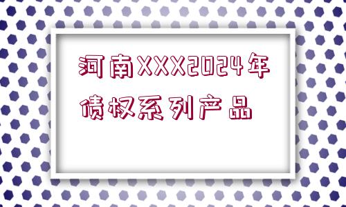 河南XXX2024年債權(quán)系列產(chǎn)品