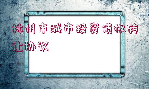 林州市城市投資債權(quán)轉(zhuǎn)讓協(xié)議