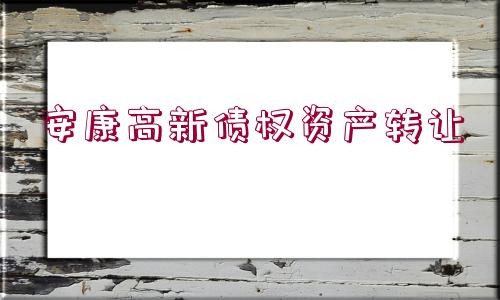 安康高新債權(quán)資產(chǎn)轉(zhuǎn)讓