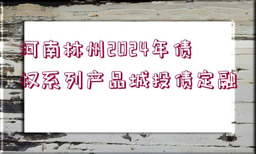 河南林州2024年債權(quán)系列產(chǎn)品城投債定融