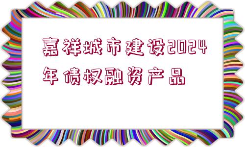 嘉祥城市建設(shè)2024年債權(quán)融資產(chǎn)品