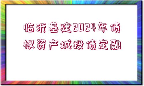 臨沂基建2024年債權(quán)資產(chǎn)城投債定融