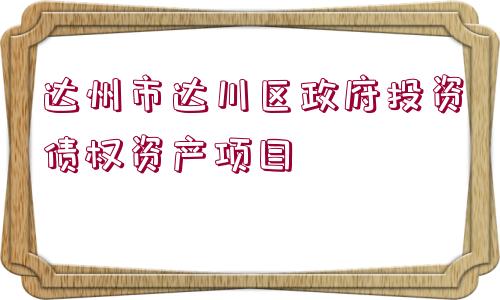 達州市達川區(qū)政府投資債權資產項目