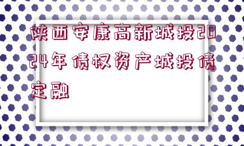 陜西安康高新城投2024年債權資產(chǎn)城投債定融