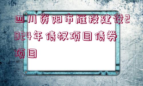 四川資陽市雁投建設(shè)2024年債權(quán)項(xiàng)目債券項(xiàng)目