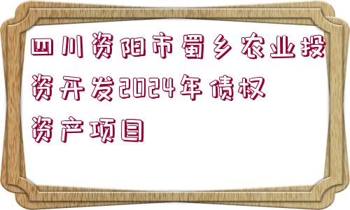 四川資陽(yáng)市蜀鄉(xiāng)農(nóng)業(yè)投資開發(fā)2024年債權(quán)資產(chǎn)項(xiàng)目