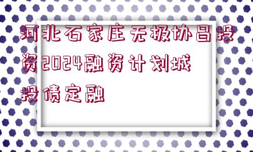 河北石家莊無極協(xié)昌投資2024融資計(jì)劃城投債定融