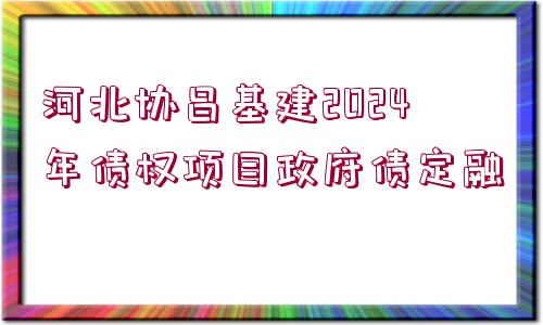 河北協(xié)昌基建2024年債權項目政府債定融