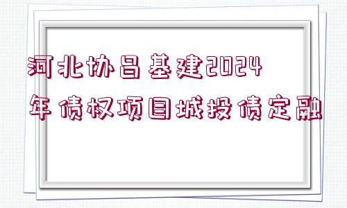 河北協(xié)昌基建2024年債權(quán)項(xiàng)目城投債定融