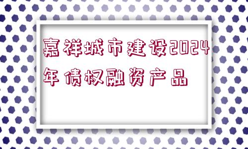 嘉祥城市建設(shè)2024年債權(quán)融資產(chǎn)品