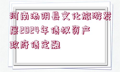 河南湯陰縣文化旅游發(fā)展2024年債權(quán)資產(chǎn)政府債定融