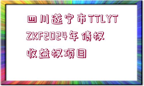 四川遂寧市TTLYTZKF2024年債權(quán)收益權(quán)項目