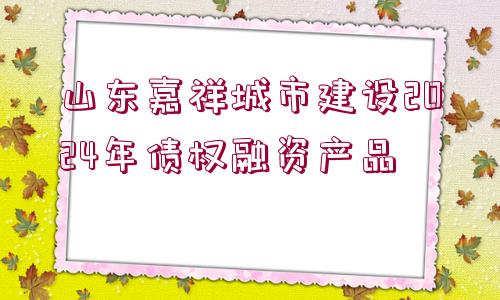 山東嘉祥城市建設2024年債權融資產品