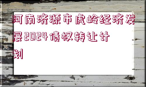 河南濟(jì)源市虎嶺經(jīng)濟(jì)發(fā)展2024債權(quán)轉(zhuǎn)讓計(jì)劃