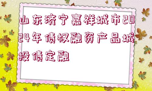 山東濟寧嘉祥城市2024年債權融資產品城投債定融