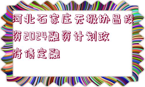河北石家莊無極協(xié)昌投資2024融資計劃政府債定融