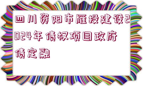 四川資陽(yáng)市雁投建設(shè)2024年債權(quán)項(xiàng)目政府債定融