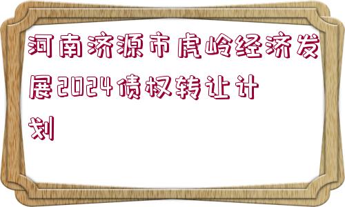 河南濟源市虎嶺經濟發(fā)展2024債權轉讓計劃