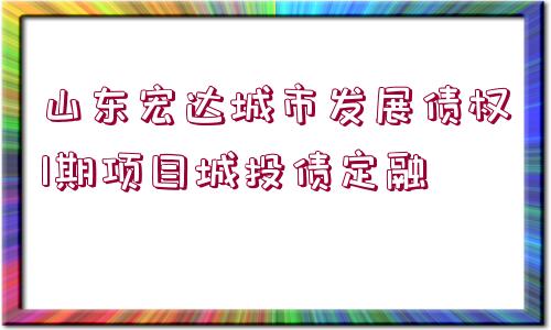 山東宏達城市發(fā)展債權1期項目城投債定融