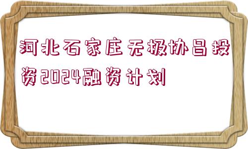 河北石家莊無極協(xié)昌投資2024融資計劃