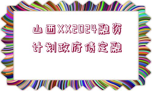 山西XX2024融資計(jì)劃政府債定融