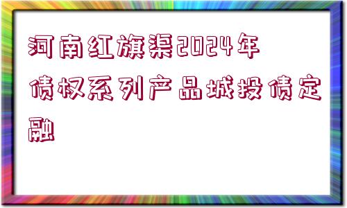 河南紅旗渠2024年債權(quán)系列產(chǎn)品城投債定融