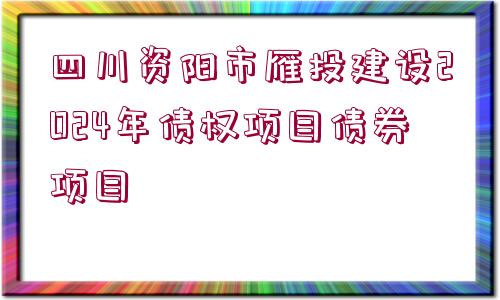 四川資陽市雁投建設(shè)2024年債權(quán)項(xiàng)目債券項(xiàng)目