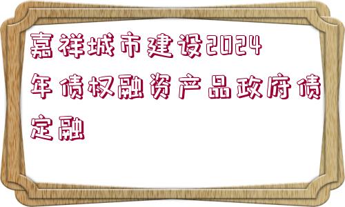 嘉祥城市建設2024年債權融資產品政府債定融