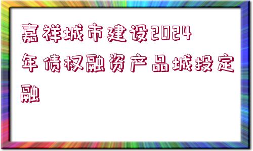 嘉祥城市建設(shè)2024年債權(quán)融資產(chǎn)品城投定融