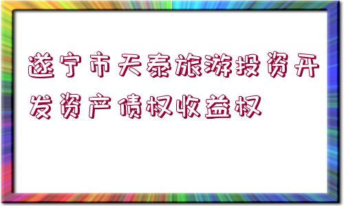 遂寧市天泰旅游投資開發(fā)資產債權收益權