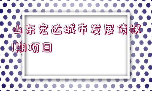 山東宏達城市發(fā)展債權(quán)1期項目