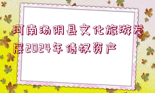 河南湯陰縣文化旅游發(fā)展2024年債權(quán)資產(chǎn)