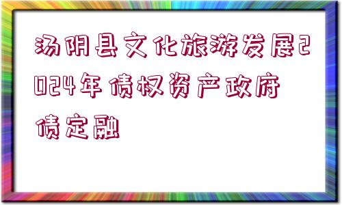 湯陰縣文化旅游發(fā)展2024年債權資產(chǎn)政府債定融