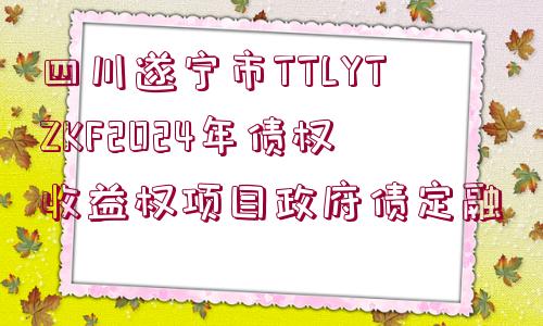 四川遂寧市TTLYTZKF2024年債權(quán)收益權(quán)項(xiàng)目政府債定融