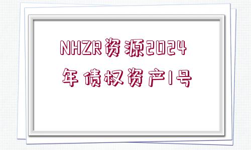 NHZR資源2024年債權(quán)資產(chǎn)1號(hào)