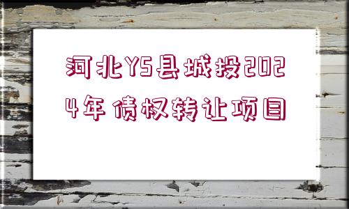 河北YS縣城投2024年債權(quán)轉(zhuǎn)讓項(xiàng)目