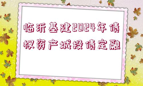 臨沂基建2024年債權資產城投債定融