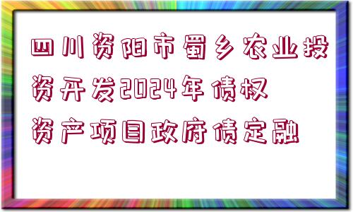 四川資陽市蜀鄉(xiāng)農(nóng)業(yè)投資開發(fā)2024年債權(quán)資產(chǎn)項目政府債定融