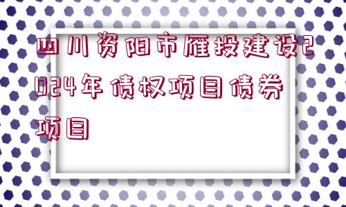 四川資陽(yáng)市雁投建設(shè)2024年債權(quán)項(xiàng)目債券項(xiàng)目