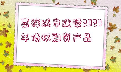 嘉祥城市建設2024年債權融資產(chǎn)品