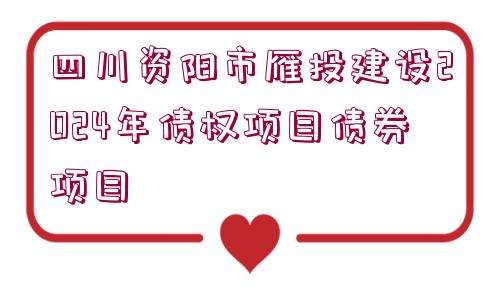 四川資陽(yáng)市雁投建設(shè)2024年債權(quán)項(xiàng)目債券項(xiàng)目