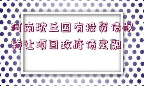 河南沈丘國有投資債權轉讓項目政府債定融