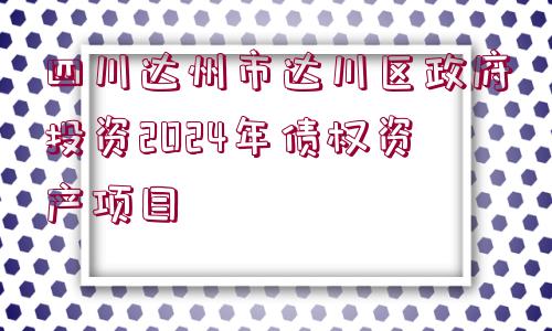 四川達(dá)州市達(dá)川區(qū)政府投資2024年債權(quán)資產(chǎn)項(xiàng)目