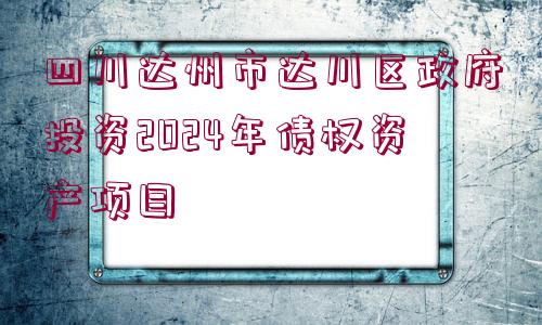 四川達州市達川區(qū)政府投資2024年債權資產項目