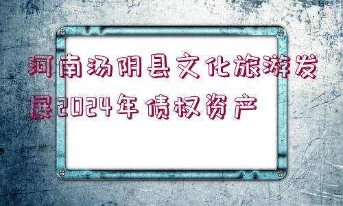 河南湯陰縣文化旅游發(fā)展2024年債權(quán)資產(chǎn)